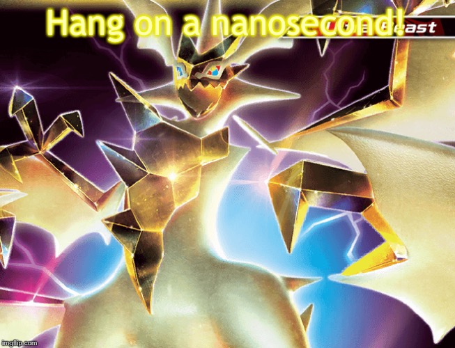 Hd necrozma | Hang on a nanosecond! | image tagged in hd necrozma | made w/ Imgflip meme maker