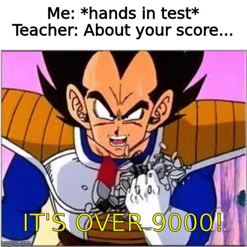 Its OVER 9000! | Me: *hands in test*
Teacher: About your score... IT'S OVER 9000! | image tagged in its over 9000 | made w/ Imgflip meme maker