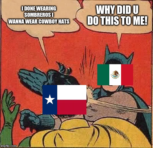 Batman Slapping Robin | I DONE WEARING SOMBREROS I WANNA WEAR COWBOY HATS; WHY DID U DO THIS TO ME! | image tagged in memes,batman slapping robin | made w/ Imgflip meme maker