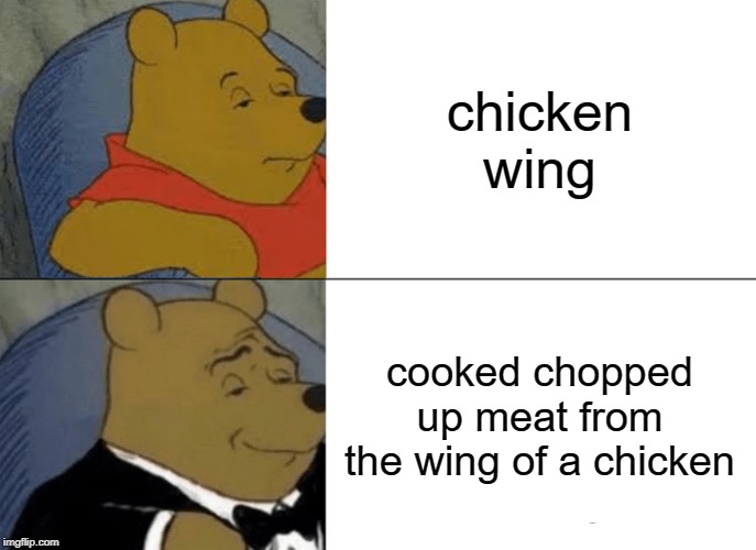 Tuxedo Winnie The Pooh | chicken wing; cooked chopped up meat from the wing of a chicken | image tagged in memes,tuxedo winnie the pooh | made w/ Imgflip meme maker