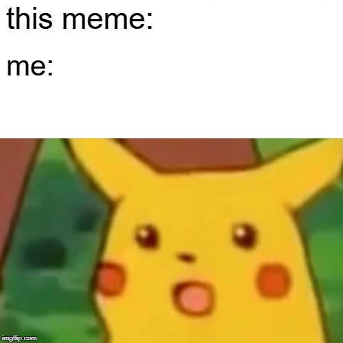 this meme: me: | image tagged in memes,surprised pikachu | made w/ Imgflip meme maker