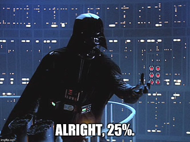 Darth Vader - Come to the Dark Side | ALRIGHT, 25%. | image tagged in darth vader - come to the dark side | made w/ Imgflip meme maker