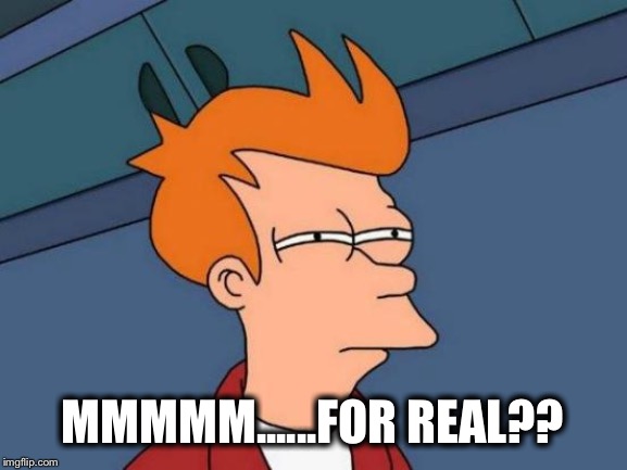 Futurama Fry Meme | MMMMM......FOR REAL?? | image tagged in memes,futurama fry | made w/ Imgflip meme maker