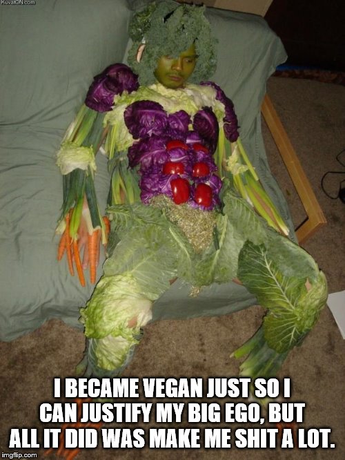 vegan halloween | I BECAME VEGAN JUST SO I CAN JUSTIFY MY BIG EGO, BUT ALL IT DID WAS MAKE ME SHIT A LOT. | image tagged in vegan halloween | made w/ Imgflip meme maker