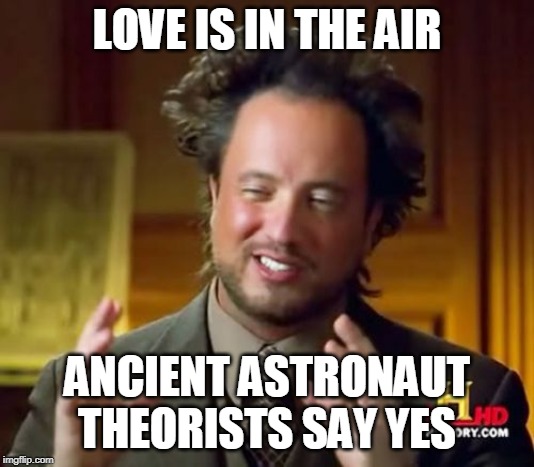 Ancient Aliens Meme | LOVE IS IN THE AIR; ANCIENT ASTRONAUT THEORISTS SAY YES | image tagged in memes,ancient aliens | made w/ Imgflip meme maker
