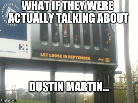 WHAT IF THEY WERE ACTUALLY TALKING ABOUT DUSTIN MARTIN... | made w/ Imgflip meme maker