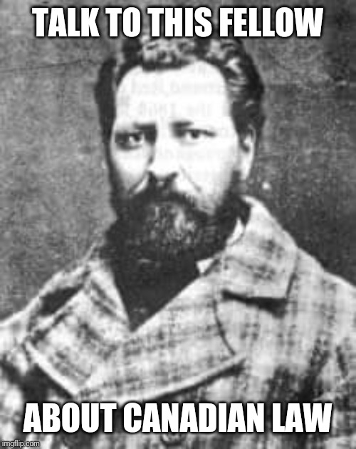 TALK TO THIS FELLOW; ABOUT CANADIAN LAW | image tagged in louis riel,canada,law,law of rule,rule of law,state is violence | made w/ Imgflip meme maker