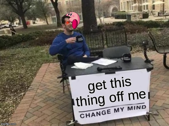 Change My Mind | get this thing off me | image tagged in memes,change my mind | made w/ Imgflip meme maker