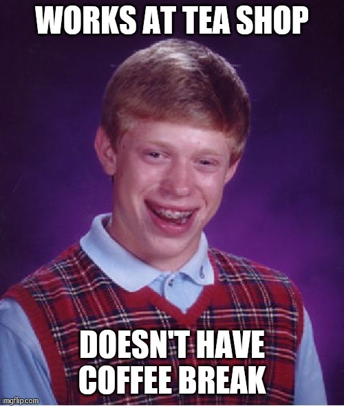 Bad Luck Brian Meme | WORKS AT TEA SHOP; DOESN'T HAVE COFFEE BREAK | image tagged in memes,bad luck brian | made w/ Imgflip meme maker