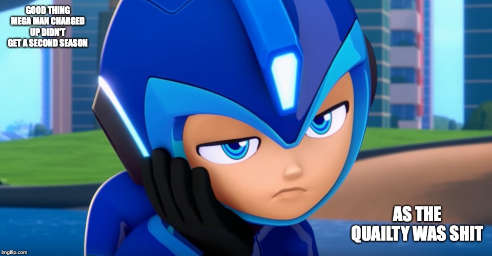 Mega Man Charged Up Cancelled | GOOD THING MEGA MAN CHARGED UP DIDN'T GET A SECOND SEASON; AS THE QUAILTY WAS SHIT | image tagged in megaman,memes | made w/ Imgflip meme maker