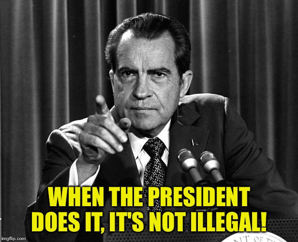 Tricky Dick | WHEN THE PRESIDENT DOES IT, IT'S NOT ILLEGAL! | image tagged in tricky dick | made w/ Imgflip meme maker