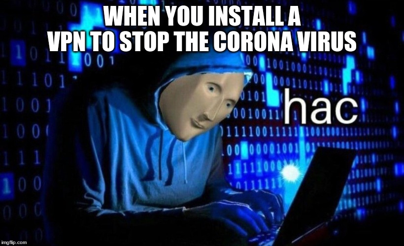 hac | WHEN YOU INSTALL A VPN TO STOP THE CORONA VIRUS | image tagged in hac | made w/ Imgflip meme maker