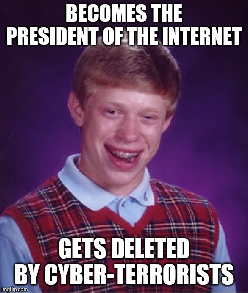 Bad Luck Brian | BECOMES THE PRESIDENT OF THE INTERNET; GETS DELETED BY CYBER-TERRORISTS | image tagged in memes,bad luck brian | made w/ Imgflip meme maker