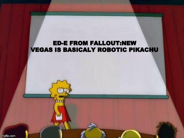 Lisa Simpson's Presentation | ED-E FROM FALLOUT:NEW VEGAS IS BASICALY ROBOTIC PIKACHU | image tagged in lisa simpson's presentation | made w/ Imgflip meme maker