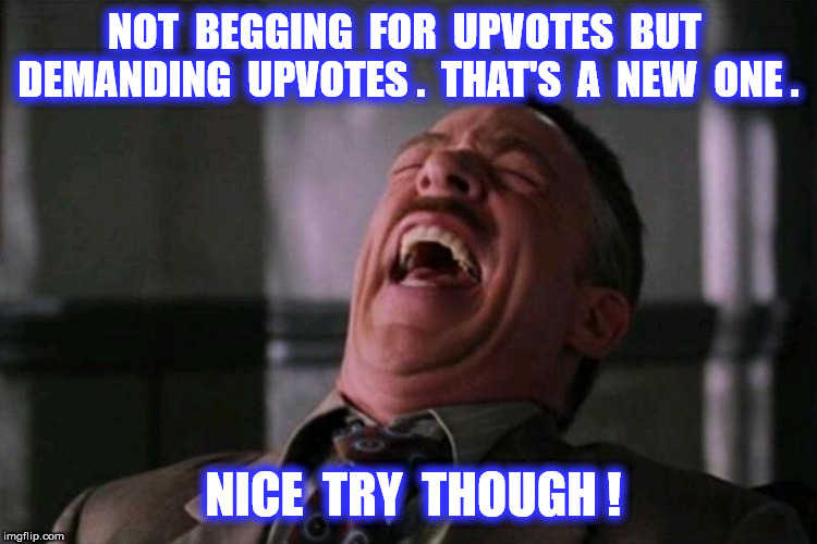 NOT  BEGGING  FOR  UPVOTES  BUT  DEMANDING  UPVOTES .  THAT'S  A  NEW  ONE . NICE  TRY  THOUGH ! | made w/ Imgflip meme maker