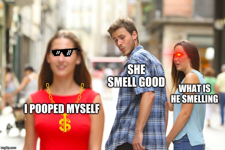 Distracted Boyfriend | SHE SMELL GOOD; WHAT IS HE SMELLING; I POOPED MYSELF | image tagged in memes,distracted boyfriend | made w/ Imgflip meme maker