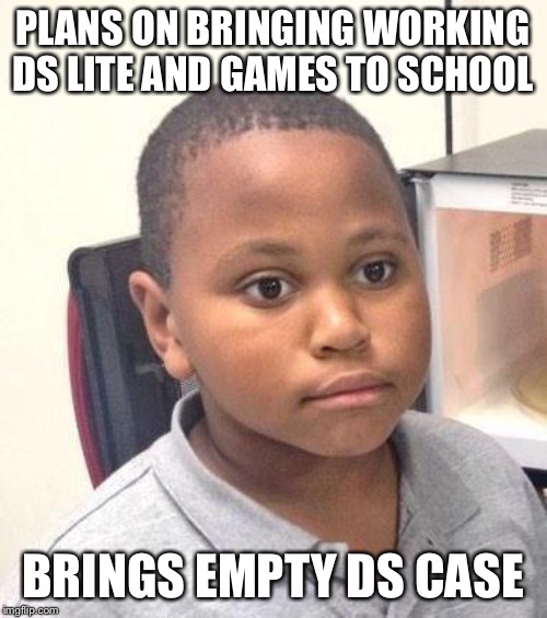 Minor Mistake Marvin | PLANS ON BRINGING WORKING DS LITE AND GAMES TO SCHOOL; BRINGS EMPTY DS CASE | image tagged in memes,minor mistake marvin | made w/ Imgflip meme maker