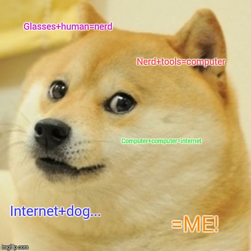 Doge Meme | Glasses+human=nerd; Nerd+tools=computer; Computer+computer=internet; Internet+dog... =ME! | image tagged in memes,doge | made w/ Imgflip meme maker