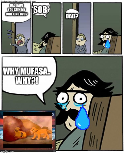 stare dad | *SOB*; DAD HAVE YOU SEEN MY LOIN KING DVD? DAD? WHY MUFASA..
WHY?! | image tagged in stare dad | made w/ Imgflip meme maker