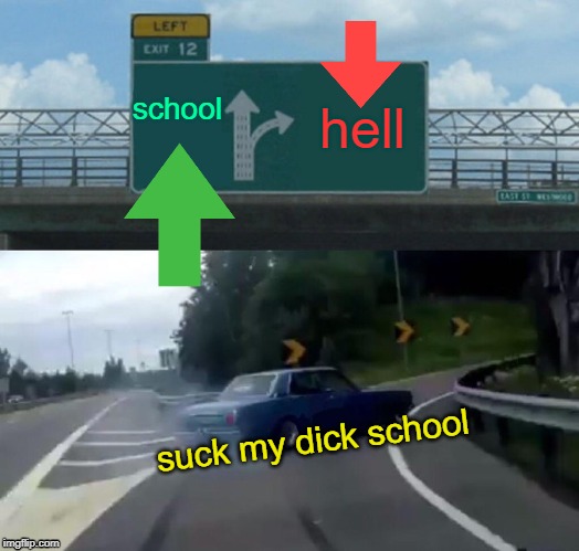 Left Exit 12 Off Ramp | school; hell; suck my dick school | image tagged in memes,left exit 12 off ramp | made w/ Imgflip meme maker