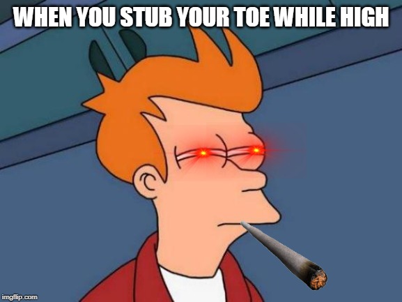 Futurama Fry | WHEN YOU STUB YOUR TOE WHILE HIGH | image tagged in memes,futurama fry | made w/ Imgflip meme maker