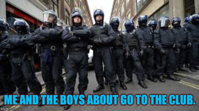 Me and the Boys | ME AND THE BOYS ABOUT GO TO THE CLUB. | image tagged in me and the boys | made w/ Imgflip meme maker