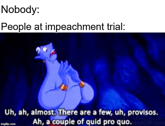 quid pro quo | Nobody:; People at impeachment trial: | image tagged in quid pro quo | made w/ Imgflip meme maker