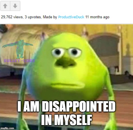 I got 29,762 views but 3 upvotes... | I AM DISAPPOINTED IN MYSELF | image tagged in monsters inc,disappointment,funny,memes,upvotes,views | made w/ Imgflip meme maker