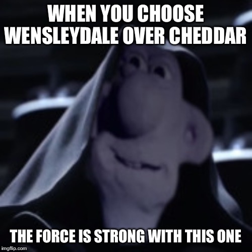 Darth Wallace | WHEN YOU CHOOSE WENSLEYDALE OVER CHEDDAR; THE FORCE IS STRONG WITH THIS ONE | image tagged in darth wallace | made w/ Imgflip meme maker