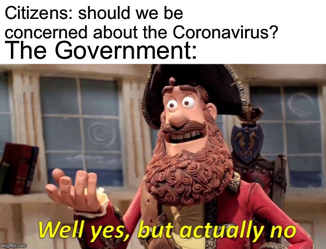 Well Yes, But Actually No | Citizens: should we be concerned about the Coronavirus? The Government: | image tagged in memes,well yes but actually no,lol,dank memes,coronavirus | made w/ Imgflip meme maker