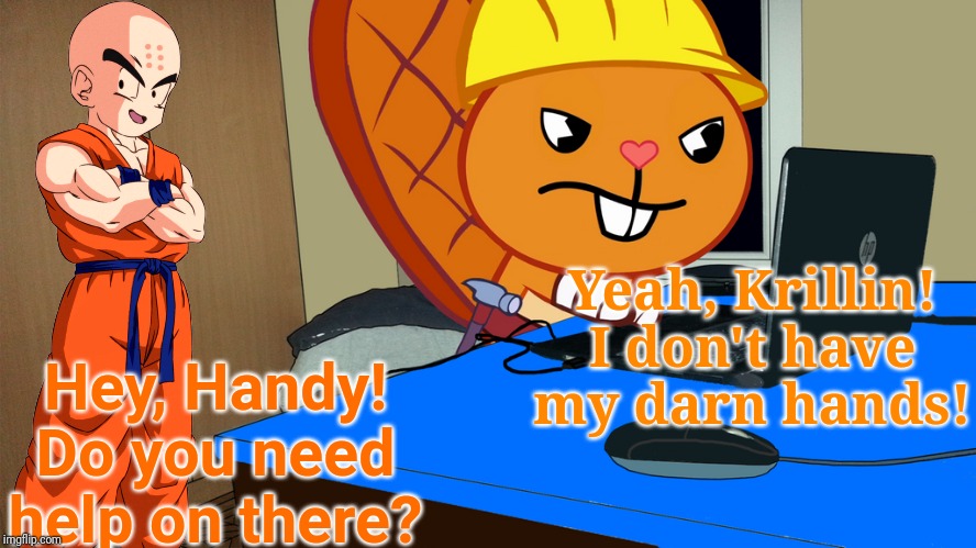 Handy Needs Help! (HTF) | Yeah, Krillin! I don't have my darn hands! Hey, Handy! Do you need help on there? | image tagged in happy tree friends,animation,cartoon,krillin,anger,funny | made w/ Imgflip meme maker
