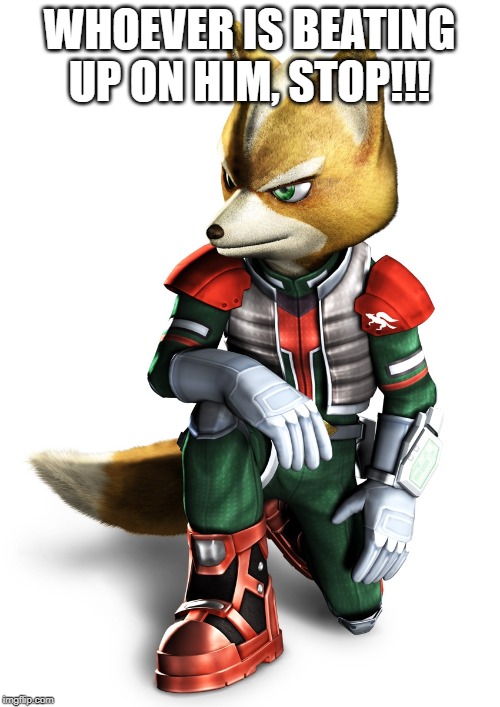 Star fox | WHOEVER IS BEATING UP ON HIM, STOP!!! | image tagged in star fox | made w/ Imgflip meme maker