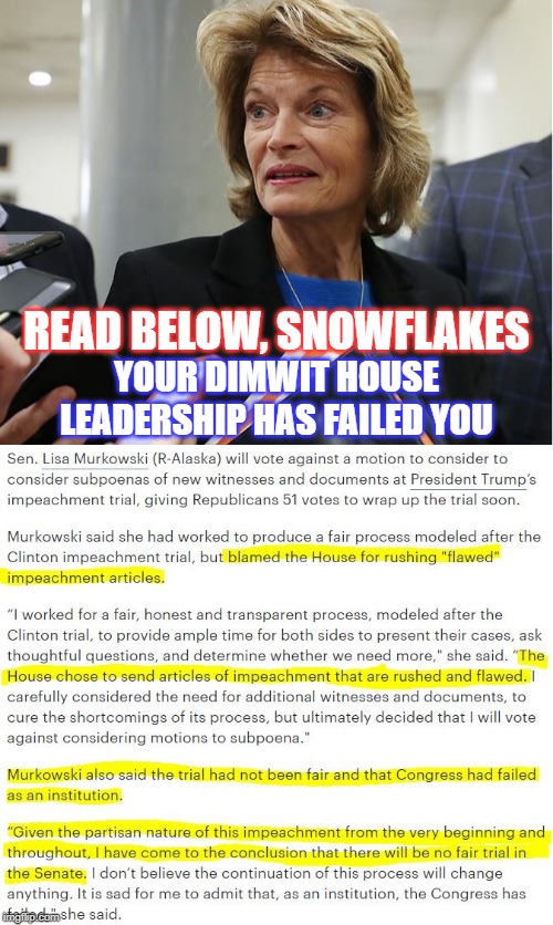 Even if they hadn't effed it up, there would be no conviction. But it's nice to know your leaders FAILED you! | READ BELOW, SNOWFLAKES; YOUR DIMWIT HOUSE LEADERSHIP HAS FAILED YOU | image tagged in murkowski,impeachment fraud,impeachment hoax,dimwit democrats | made w/ Imgflip meme maker
