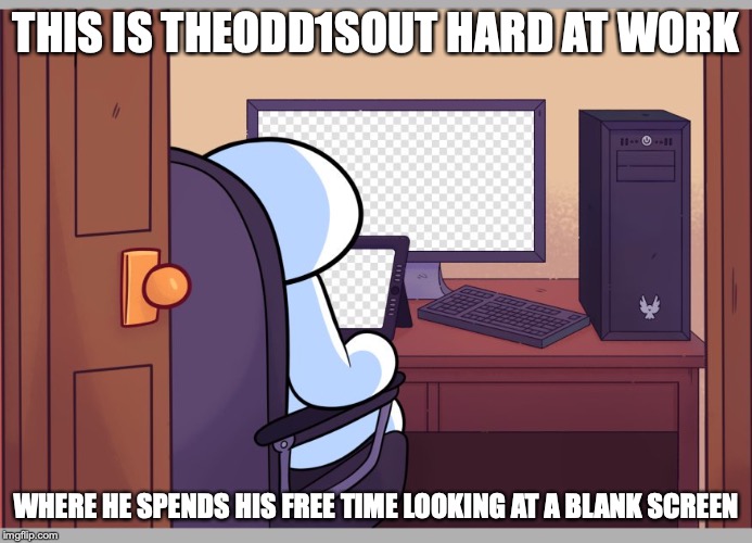Theodd1sout Blank Screen | THIS IS THEODD1SOUT HARD AT WORK; WHERE HE SPENDS HIS FREE TIME LOOKING AT A BLANK SCREEN | image tagged in theodd1sout,youtube,memes | made w/ Imgflip meme maker