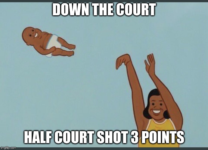 baby yeet | DOWN THE COURT; HALF COURT SHOT 3 POINTS | image tagged in baby yeet | made w/ Imgflip meme maker