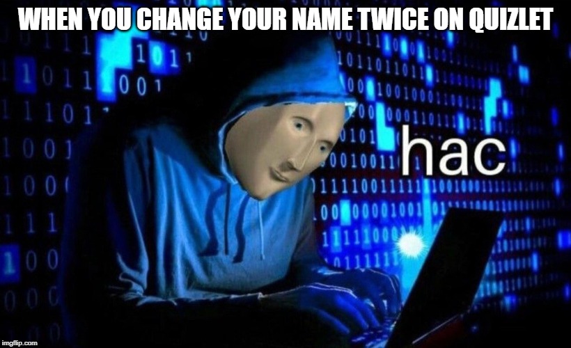 hac | WHEN YOU CHANGE YOUR NAME TWICE ON QUIZLET | image tagged in hac | made w/ Imgflip meme maker