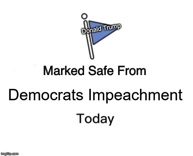 Marked Safe From Meme | Donald Trump; Democrats Impeachment | image tagged in memes,marked safe from,donald trump,democrats,impeachment | made w/ Imgflip meme maker