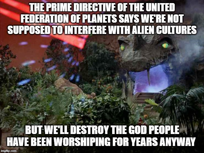 Hypocrisy anyone? | THE PRIME DIRECTIVE OF THE UNITED FEDERATION OF PLANETS SAYS WE'RE NOT SUPPOSED TO INTERFERE WITH ALIEN CULTURES; BUT WE'LL DESTROY THE GOD PEOPLE HAVE BEEN WORSHIPING FOR YEARS ANYWAY | image tagged in star trek,vaal | made w/ Imgflip meme maker