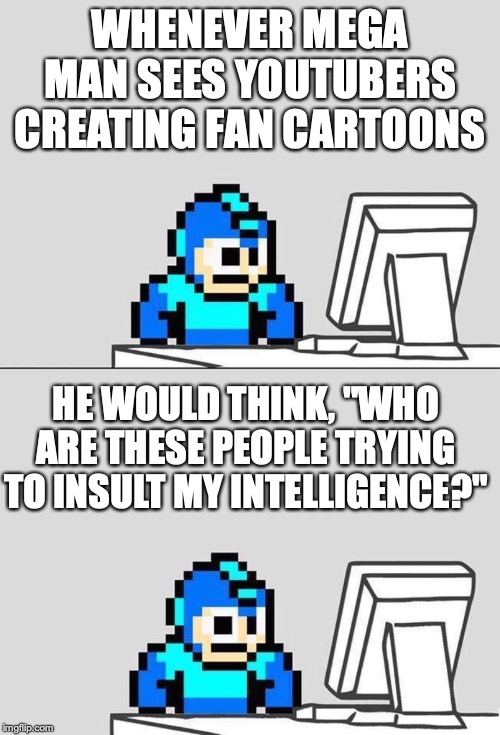 Mega Man Watching YouTube Videos | WHENEVER MEGA MAN SEES YOUTUBERS CREATING FAN CARTOONS; HE WOULD THINK, "WHO ARE THESE PEOPLE TRYING TO INSULT MY INTELLIGENCE?" | image tagged in megaman,memes | made w/ Imgflip meme maker