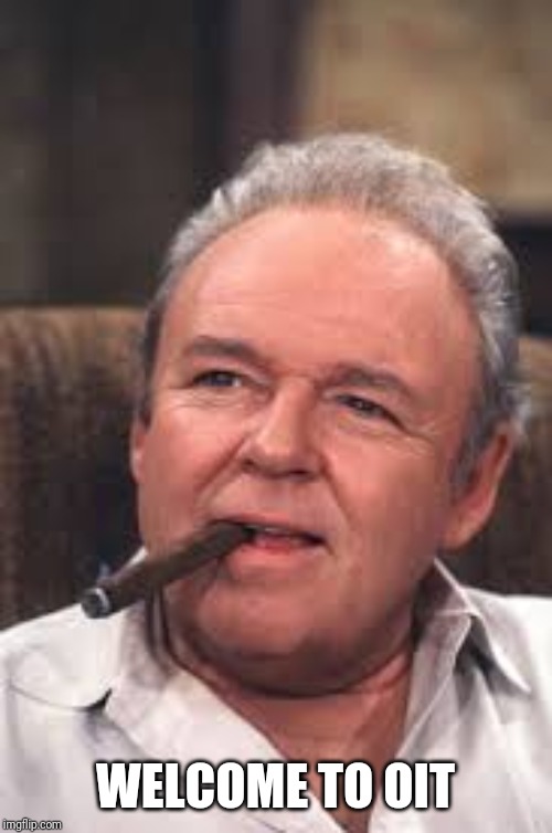 Archie Bunker | WELCOME TO OIT | image tagged in archie bunker | made w/ Imgflip meme maker