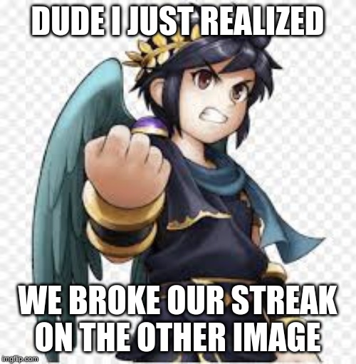 DUDE I JUST REALIZED WE BROKE OUR STREAK ON THE OTHER IMAGE | made w/ Imgflip meme maker