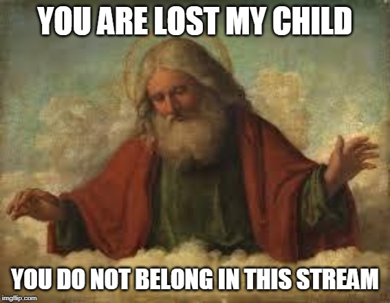 god | YOU ARE LOST MY CHILD YOU DO NOT BELONG IN THIS STREAM | image tagged in god | made w/ Imgflip meme maker