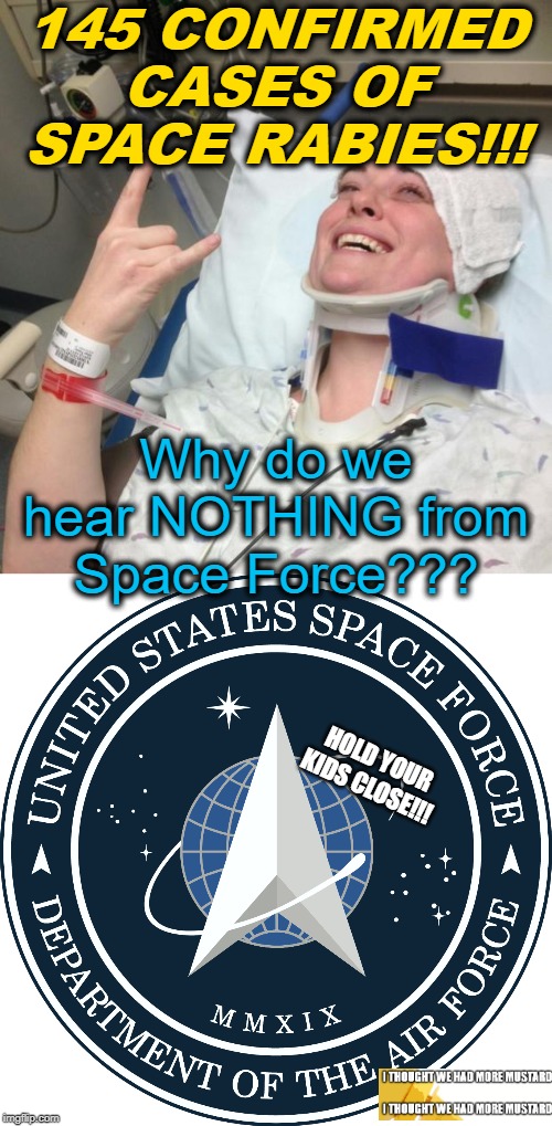 Space Force Hiding Space Rabies 2020: The Beginning Of Everything Dark | 145 CONFIRMED CASES OF SPACE RABIES!!! Why do we hear NOTHING from Space Force??? HOLD YOUR KIDS CLOSE!!! | image tagged in not sick,space force | made w/ Imgflip meme maker