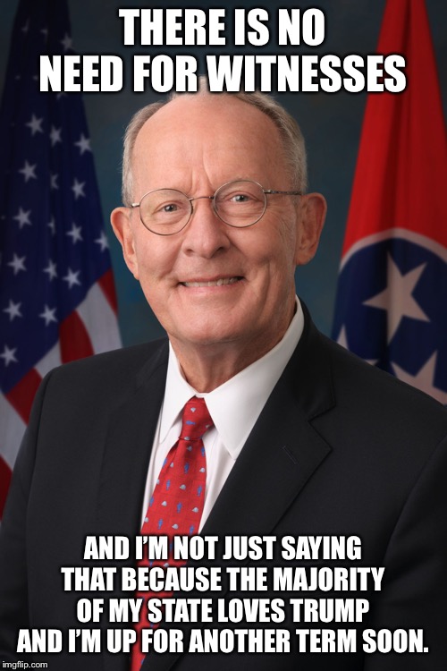 Lamar Alexander | THERE IS NO NEED FOR WITNESSES AND I’M NOT JUST SAYING THAT BECAUSE THE MAJORITY OF MY STATE LOVES TRUMP AND I’M UP FOR ANOTHER TERM SOON. | image tagged in lamar alexander | made w/ Imgflip meme maker