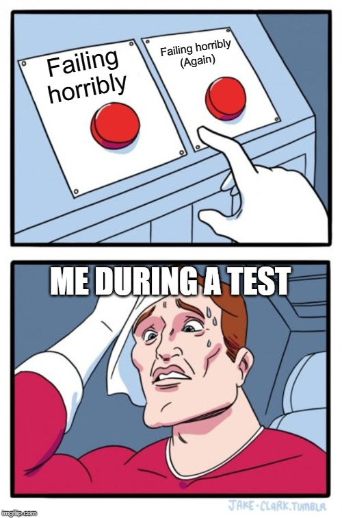 Two Buttons | Failing horribly
(Again); Failing horribly; ME DURING A TEST | image tagged in memes,two buttons | made w/ Imgflip meme maker
