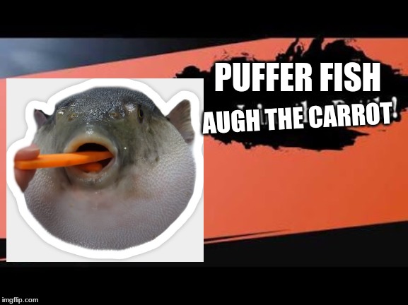 Super Smash Bros | AUGH THE CARROT; PUFFER FISH | image tagged in super smash bros | made w/ Imgflip meme maker