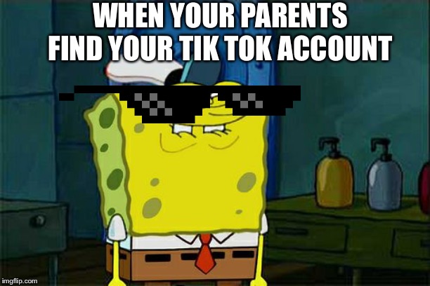 Don't You Squidward Meme | WHEN YOUR PARENTS FIND YOUR TIK TOK ACCOUNT | image tagged in memes,dont you squidward | made w/ Imgflip meme maker