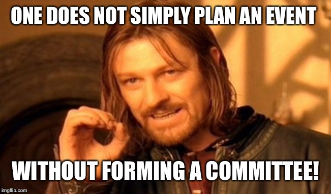 One Does Not Simply | ONE DOES NOT SIMPLY PLAN AN EVENT; WITHOUT FORMING A COMMITTEE! | image tagged in memes,one does not simply | made w/ Imgflip meme maker