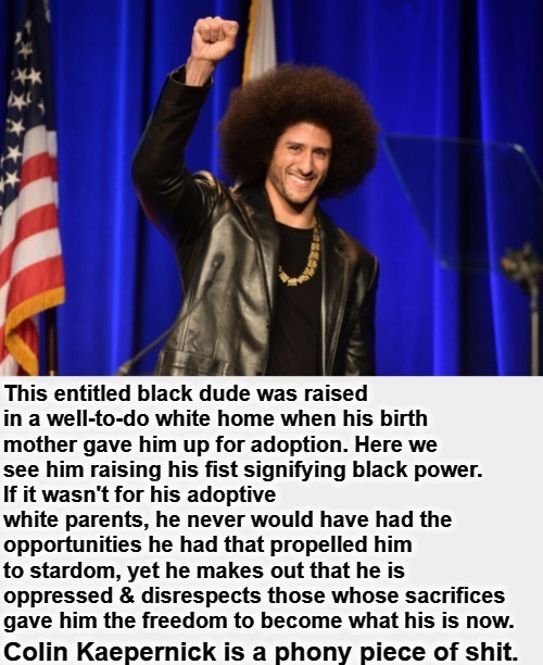 Meet Colin Kaepernick: Phony POS | image tagged in colin kaepernick oppressed,colin kaepernick participation,participation trophy,move that miserable piece of shit,phony,hypocrite | made w/ Imgflip meme maker