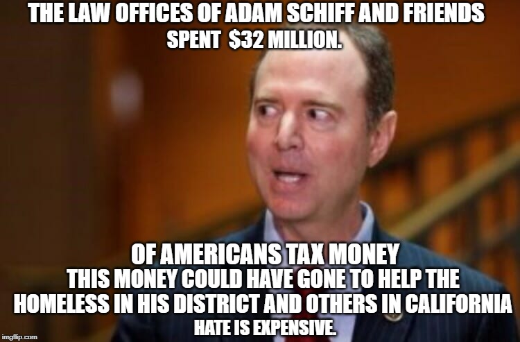 Hate Is Expensive. 32 Million Dirty Looks | THE LAW OFFICES OF ADAM SCHIFF AND FRIENDS; SPENT  $32 MILLION. OF AMERICANS TAX MONEY; THIS MONEY COULD HAVE GONE TO HELP THE HOMELESS IN HIS DISTRICT AND OTHERS IN CALIFORNIA; HATE IS EXPENSIVE. | image tagged in adam schiff | made w/ Imgflip meme maker